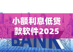 小额利息低贷款软件2025年限时开放通道！今日整理5个小额借钱低息平台
