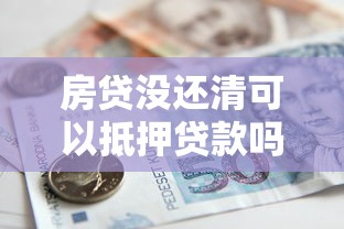 房贷没还清可以抵押贷款吗：按揭房能否二次抵押贷款