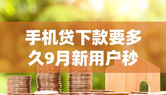 手机贷下款要多久9月新用户秒下的实际上能挑的确实多！本文细致筛选这五个黑户借钱口子！