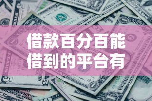 借款百分百能借到的平台有哪些2025年抢先感受！隆重评点5个贷款口子百分百能借到