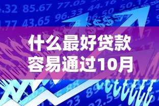 什么最好贷款容易通过10月额度提升通道！评点这五个借款平台容易通过网贷口子