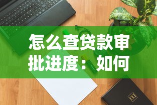 怎么查贷款审批进度：如何查询贷款审批状态