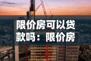 限价房可以贷款吗：限价房能否申请房贷