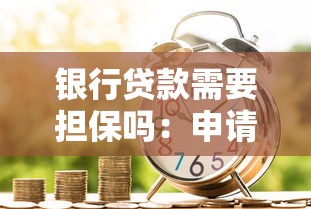 银行贷款需要担保吗：申请贷款必须提供担保人吗