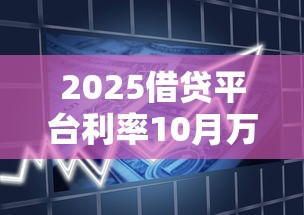 2025借贷平台利率10月万万不能错过！本次解析这5个贷款APP借钱利率2025年