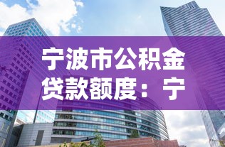 宁波市公积金贷款额度：宁波公积金最高可贷多少万