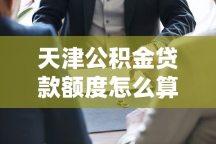 天津公积金贷款额度怎么算：天津公积金贷款额度计算方法有哪些？