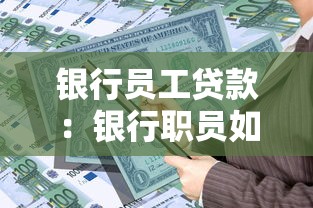 银行员工贷款：银行职员如何申请内部低息贷款