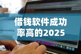 借钱软件成功率高的2025年好申请的能选择的数量不少！今天细致公布这五个黑户网贷软件！