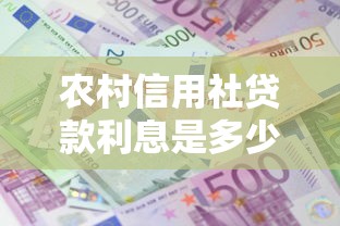 农村信用社贷款利息是多少：2025年农信社贷款利率如何计算