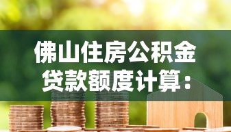佛山住房公积金贷款额度计算：佛山公积金贷款最高能贷多少