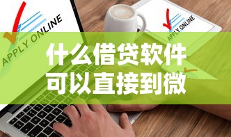 什么借贷软件可以直接到微信上9月实时妙招！介绍这五个借款平台直接到微信上