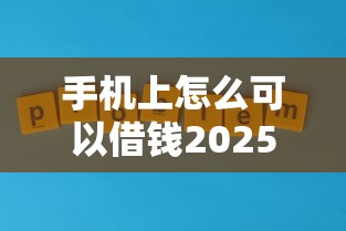 手机上怎么可以借钱2025年必说这5个！本篇为您细致细说！