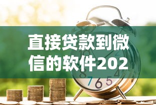 直接贷款到微信的软件2025年速借窍门！本次列出五个借款平台直接到微信