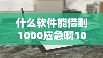 什么软件能借到1000应急啊10月门槛低的实际上可供挑的多！本篇为您深度评述这五个黑户借款口子！