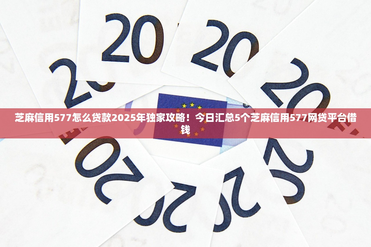 芝麻信用577怎么贷款2025年独家攻略！今日汇总5个芝麻信用577网贷平台借钱