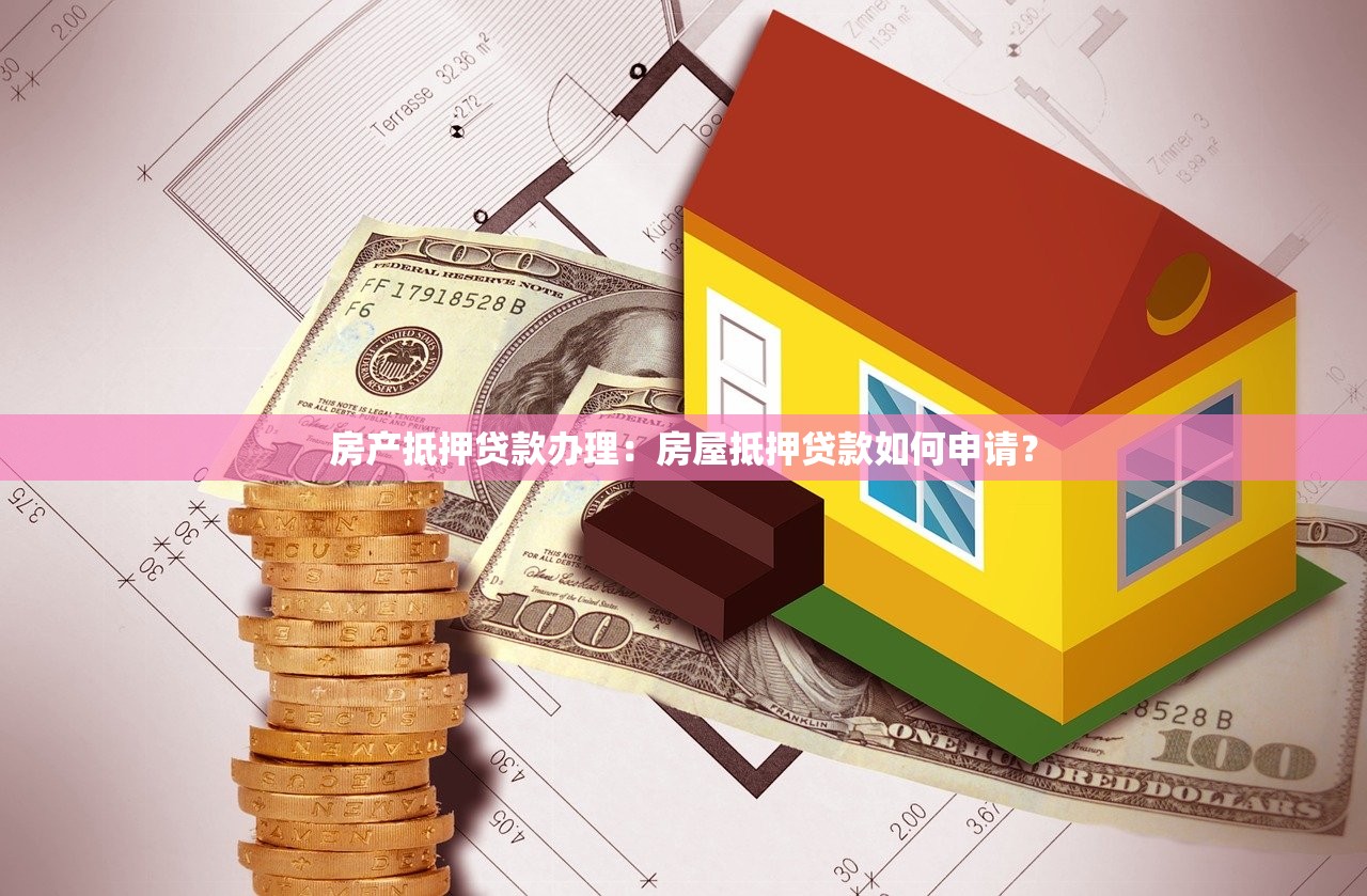 房产抵押贷款办理：房屋抵押贷款如何申请？