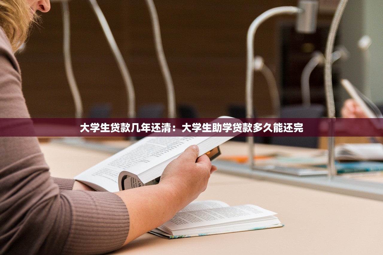 大学生贷款几年还清：大学生助学贷款多久能还完