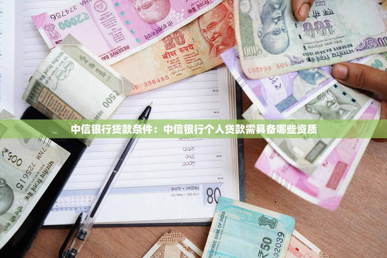 中信银行贷款条件：中信银行个人贷款需具备哪些资质