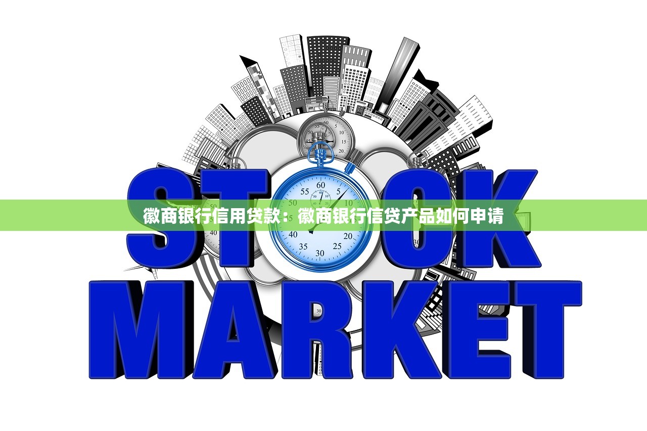 徽商银行信用贷款：徽商银行信贷产品如何申请
