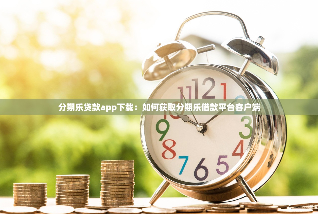 分期乐贷款app下载：如何获取分期乐借款平台客户端