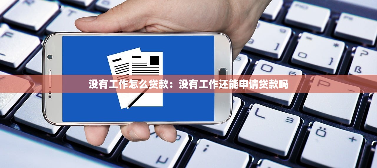 没有工作怎么贷款：没有工作还能申请贷款吗