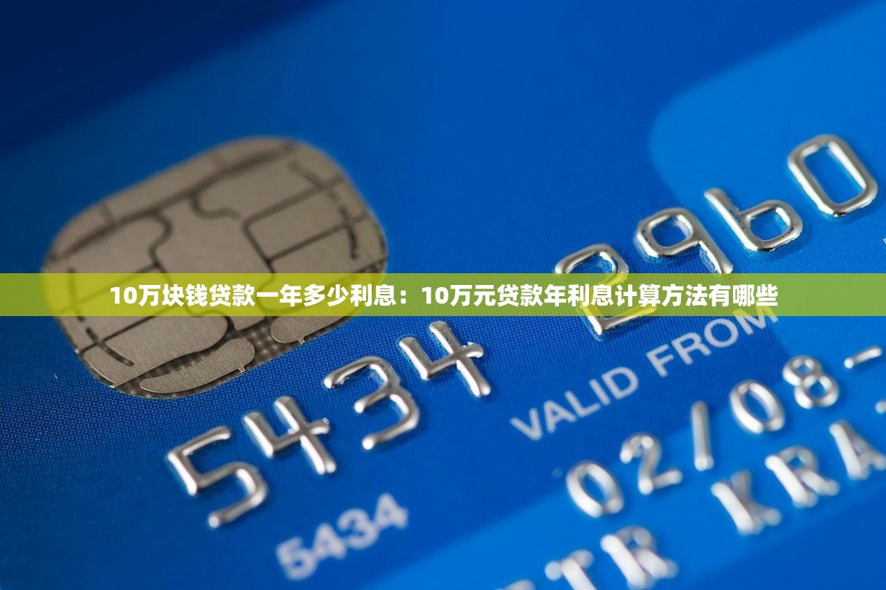 10万块钱贷款一年多少利息：10万元贷款年利息计算方法有哪些