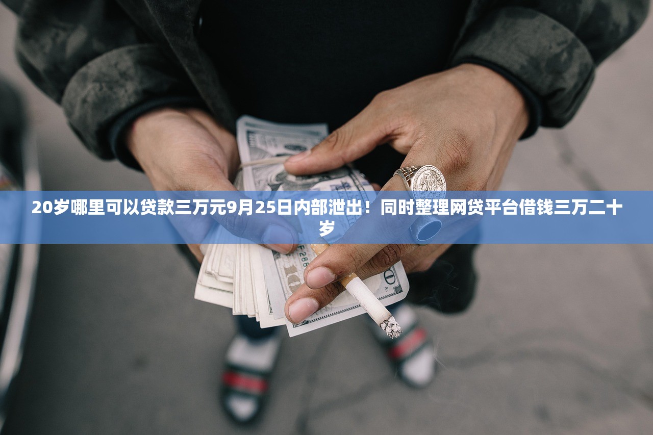 20岁哪里可以贷款三万元9月25日内部泄出！同时整理网贷平台借钱三万二十岁