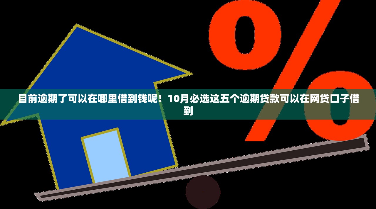 目前逾期了可以在哪里借到钱呢！10月必选这五个逾期贷款可以在网贷口子借到