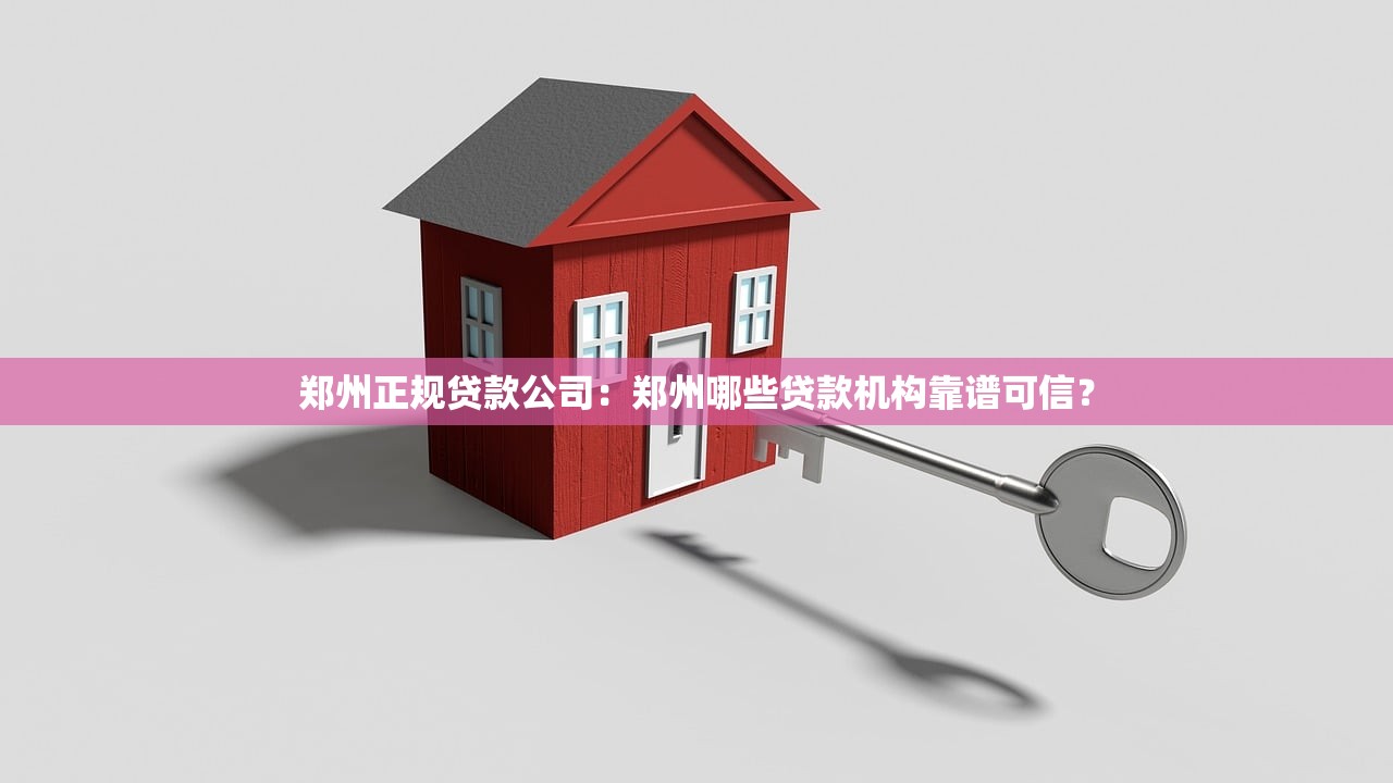 郑州正规贷款公司：郑州哪些贷款机构靠谱可信？