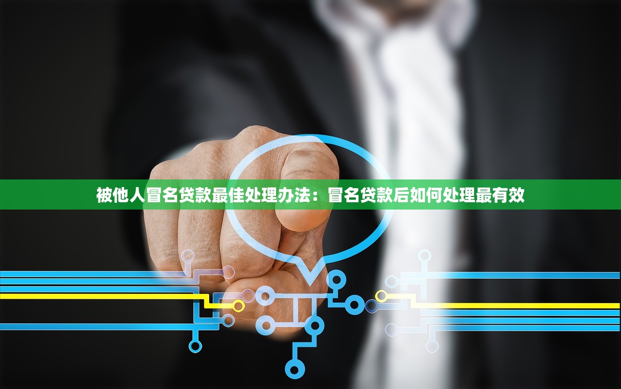 被他人冒名贷款最佳处理办法：冒名贷款后如何处理最有效