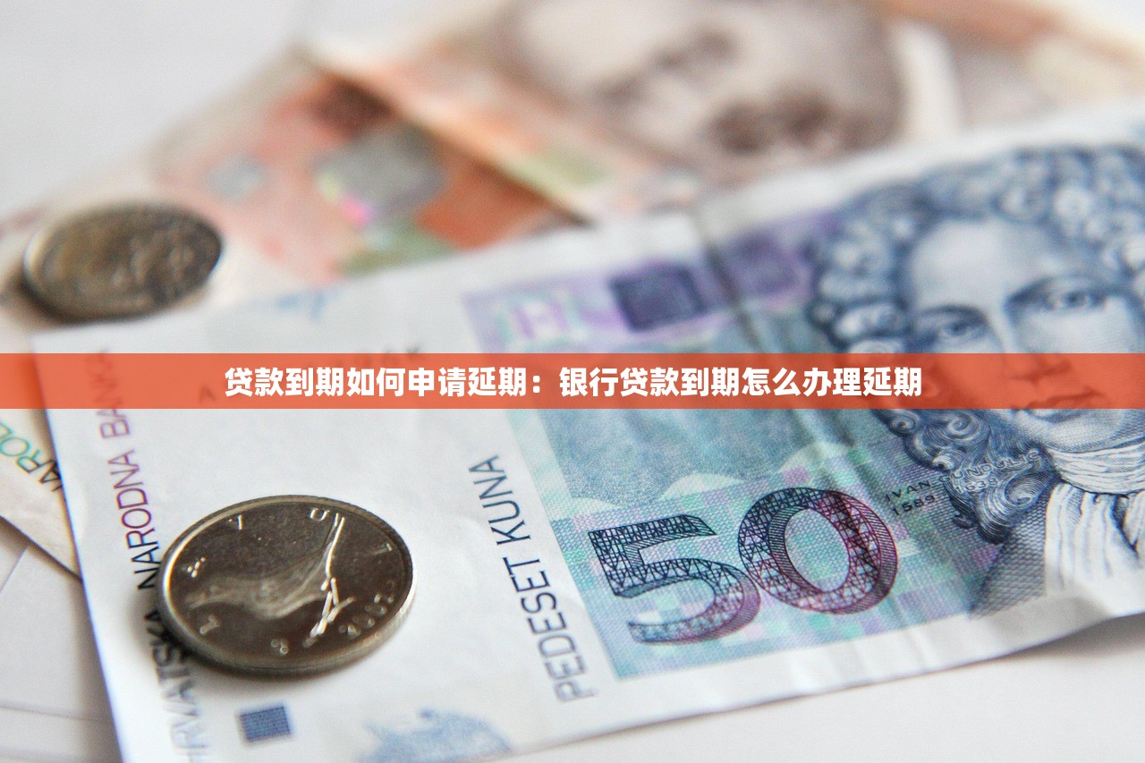 贷款到期如何申请延期：银行贷款到期怎么办理延期