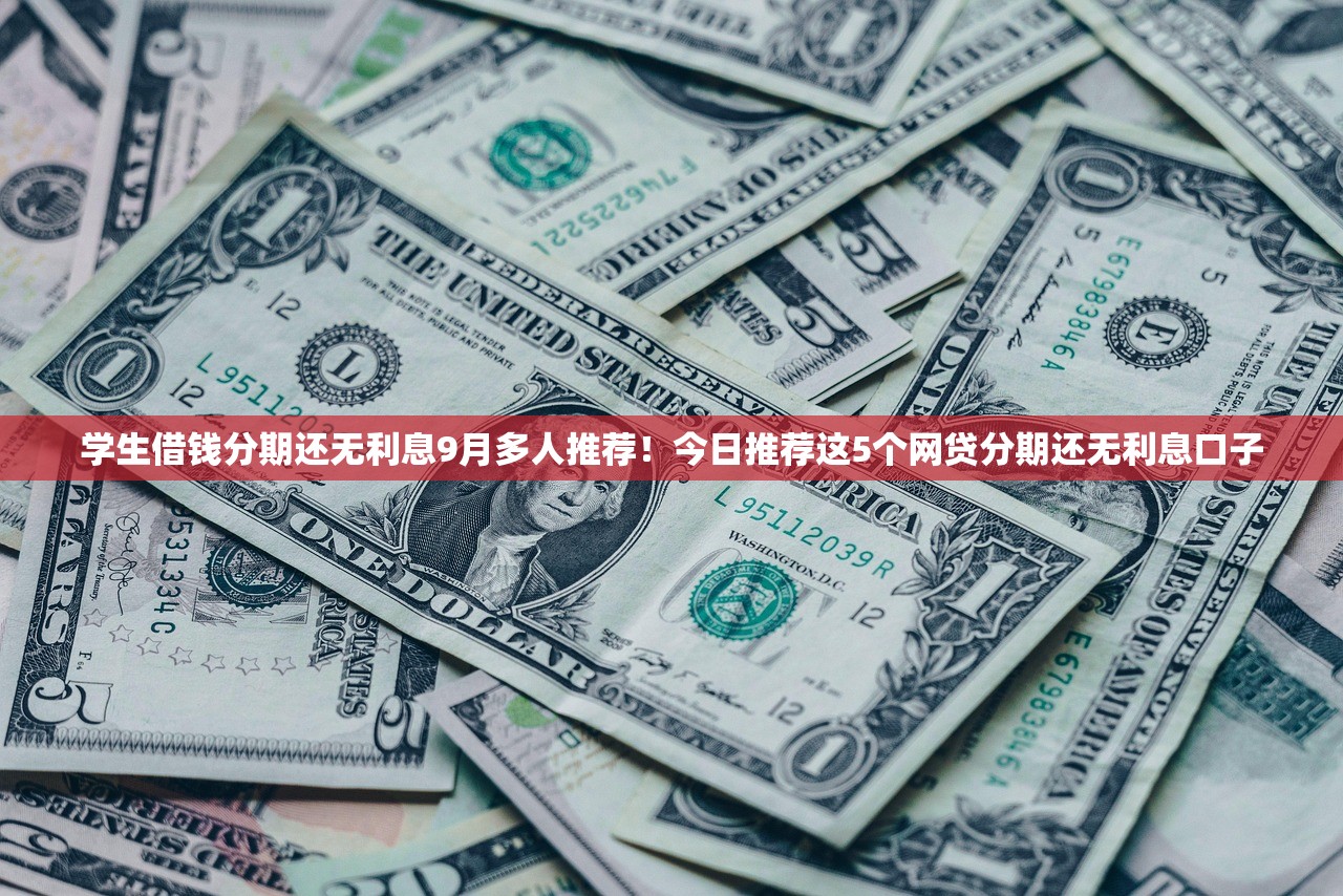 学生借钱分期还无利息9月多人推荐！今日推荐这5个网贷分期还无利息口子