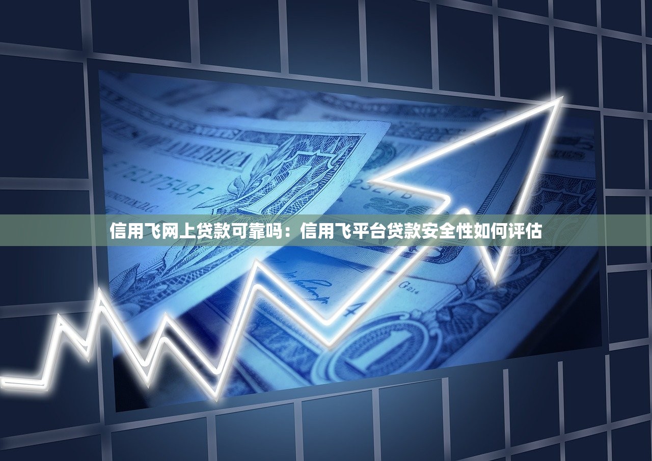 信用飞网上贷款可靠吗：信用飞平台贷款安全性如何评估