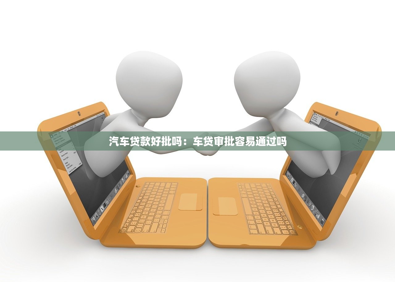 汽车贷款好批吗：车贷审批容易通过吗