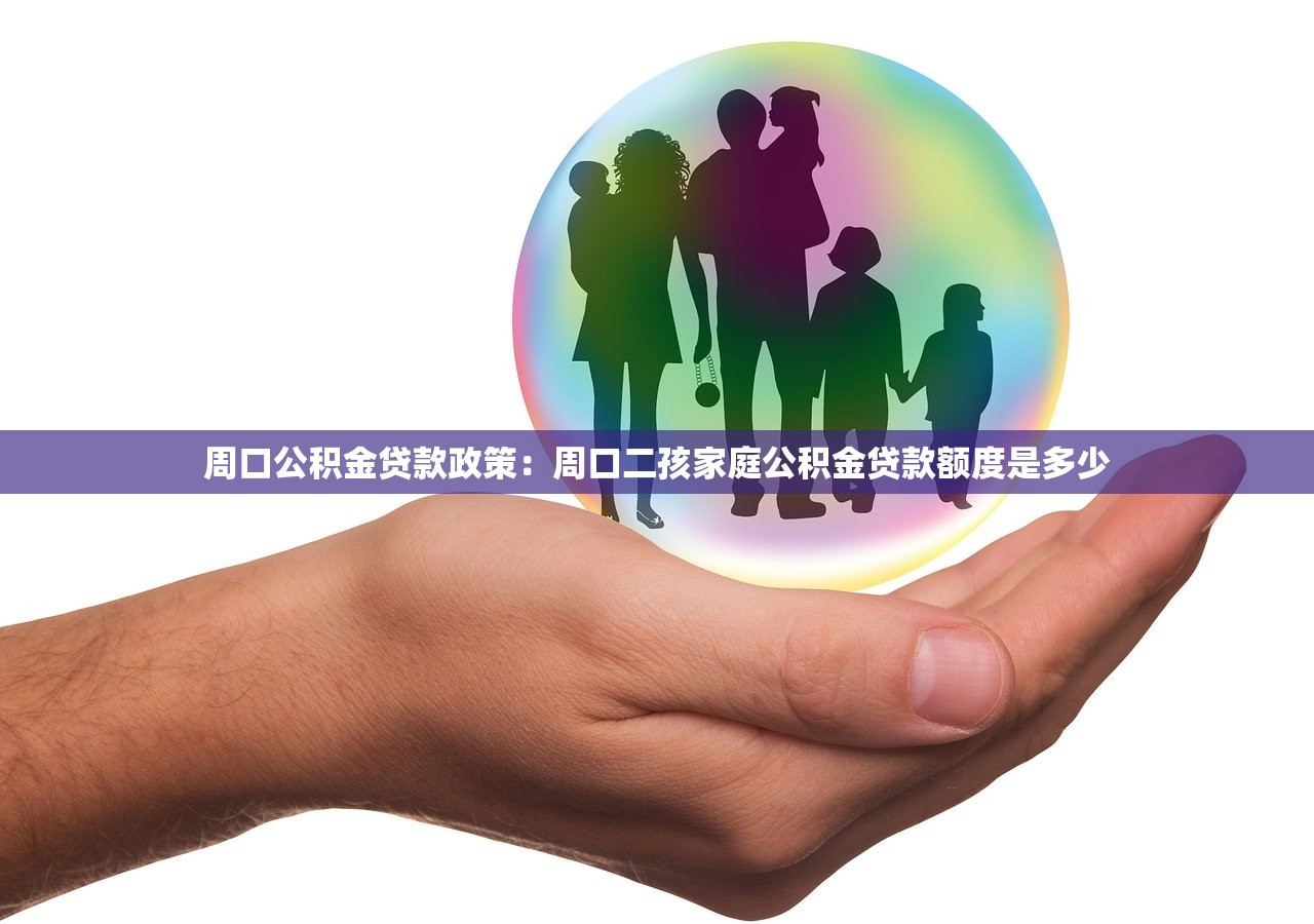 周口公积金贷款政策：周口二孩家庭公积金贷款额度是多少