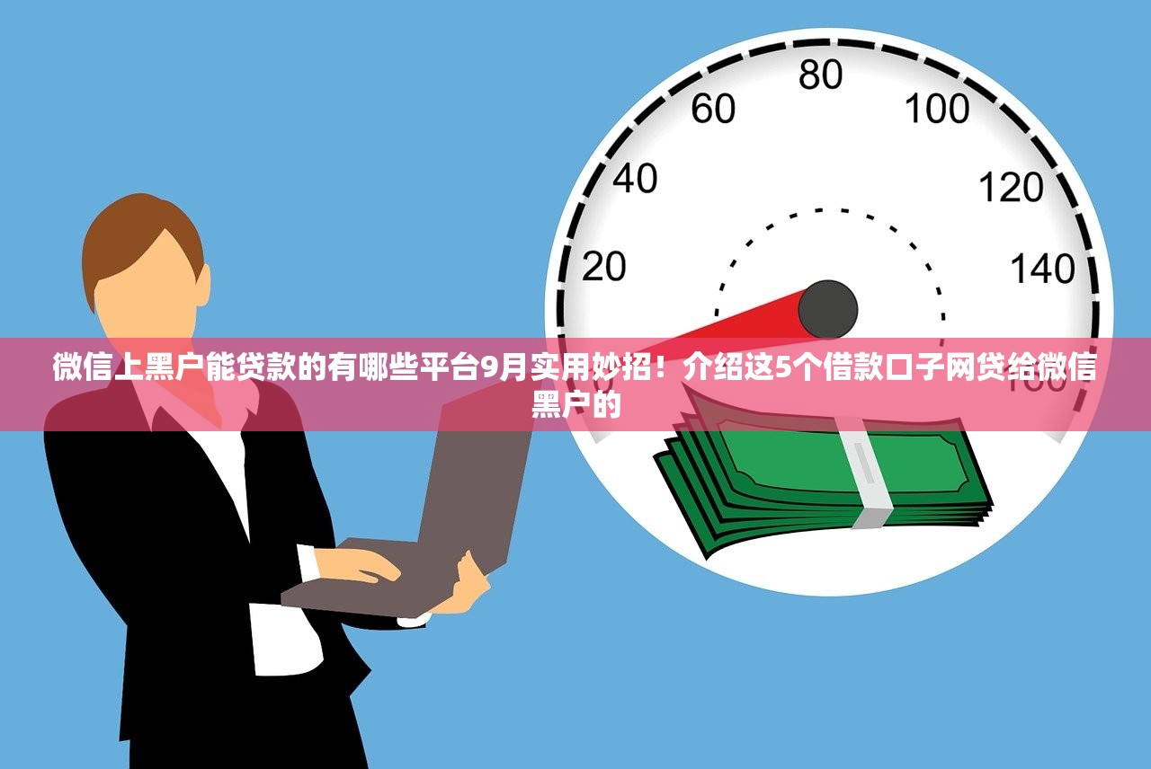 微信上黑户能贷款的有哪些平台9月实用妙招！介绍这5个借款口子网贷给微信黑户的