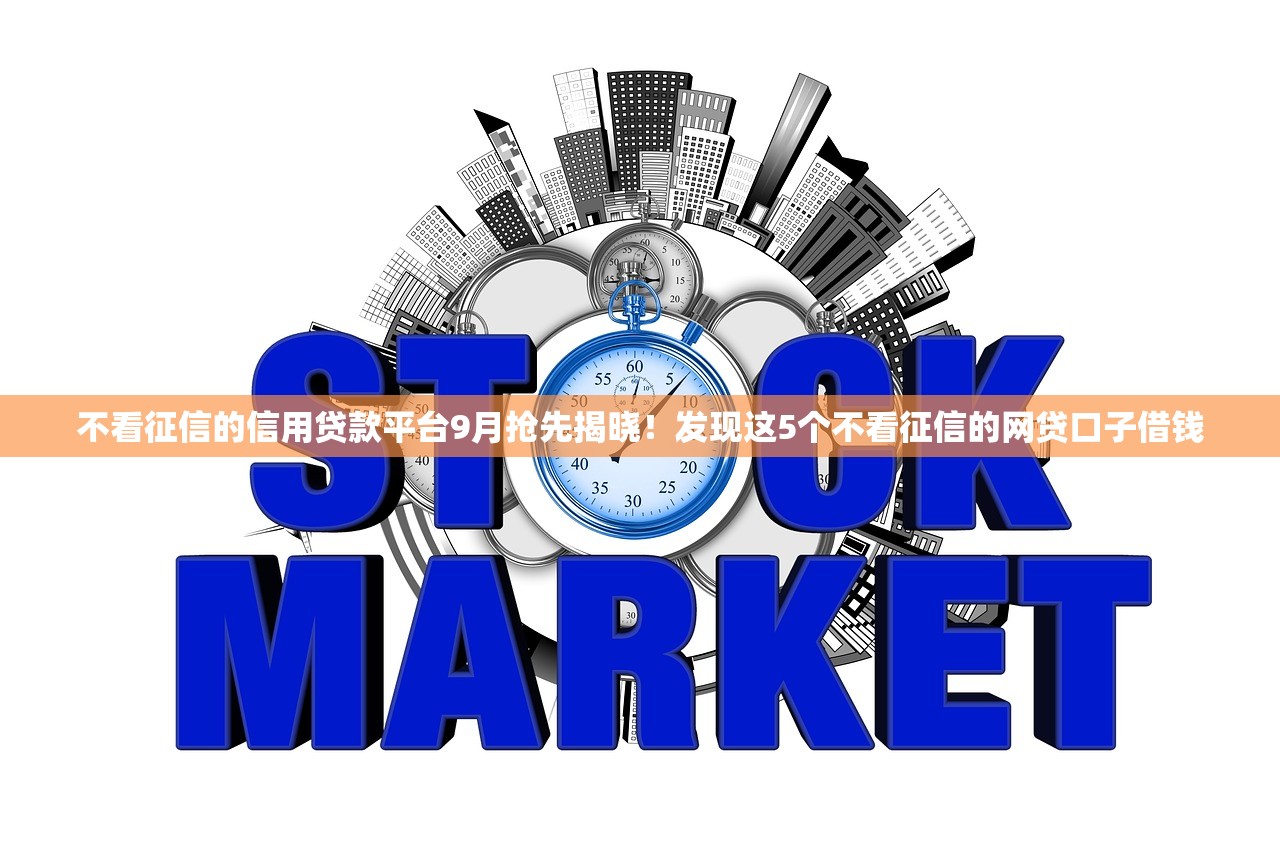 不看征信的信用贷款平台9月抢先揭晓！发现这5个不看征信的网贷口子借钱