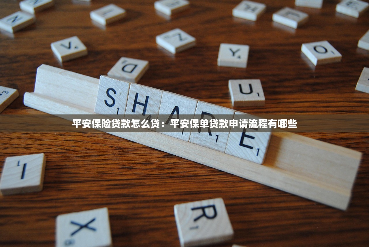 平安保险贷款怎么贷：平安保单贷款申请流程有哪些