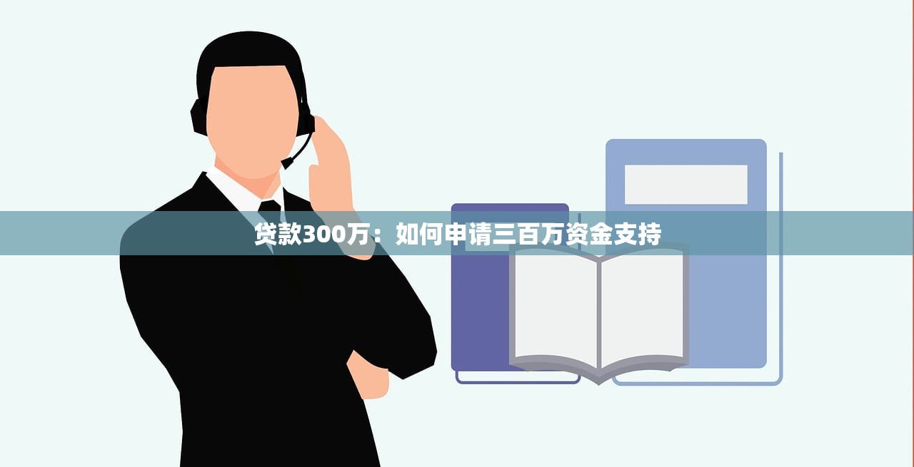 贷款300万：如何申请三百万资金支持