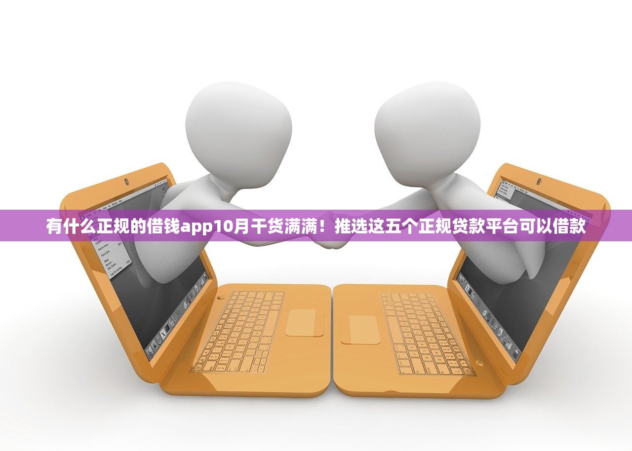 有什么正规的借钱app10月干货满满！推选这五个正规贷款平台可以借款