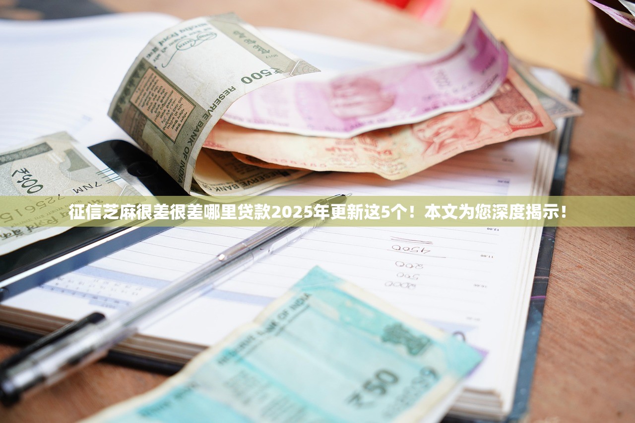 征信芝麻很差很差哪里贷款2025年更新这5个！本文为您深度揭示！