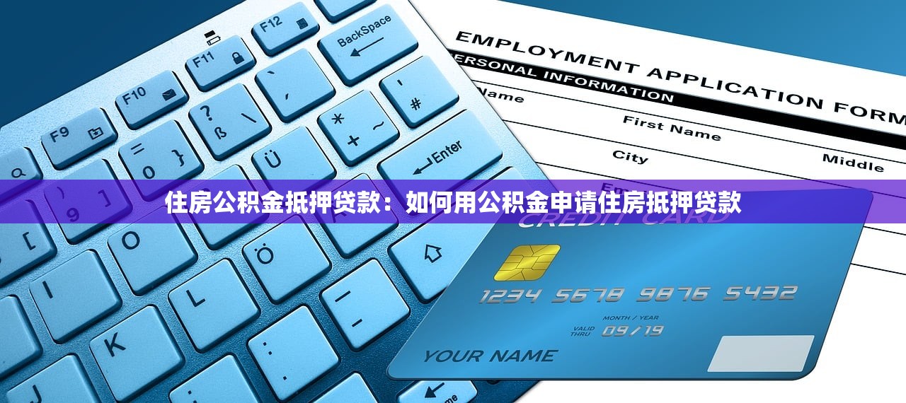 住房公积金抵押贷款：如何用公积金申请住房抵押贷款