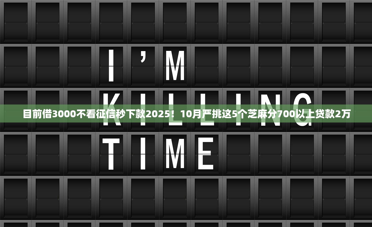 目前借3000不看征信秒下款2025！10月严挑这5个芝麻分700以上贷款2万