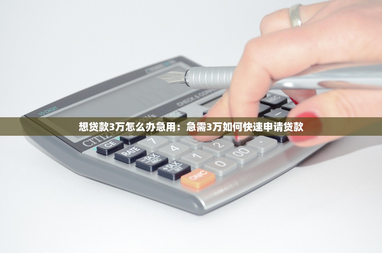想贷款3万怎么办急用：急需3万如何快速申请贷款
