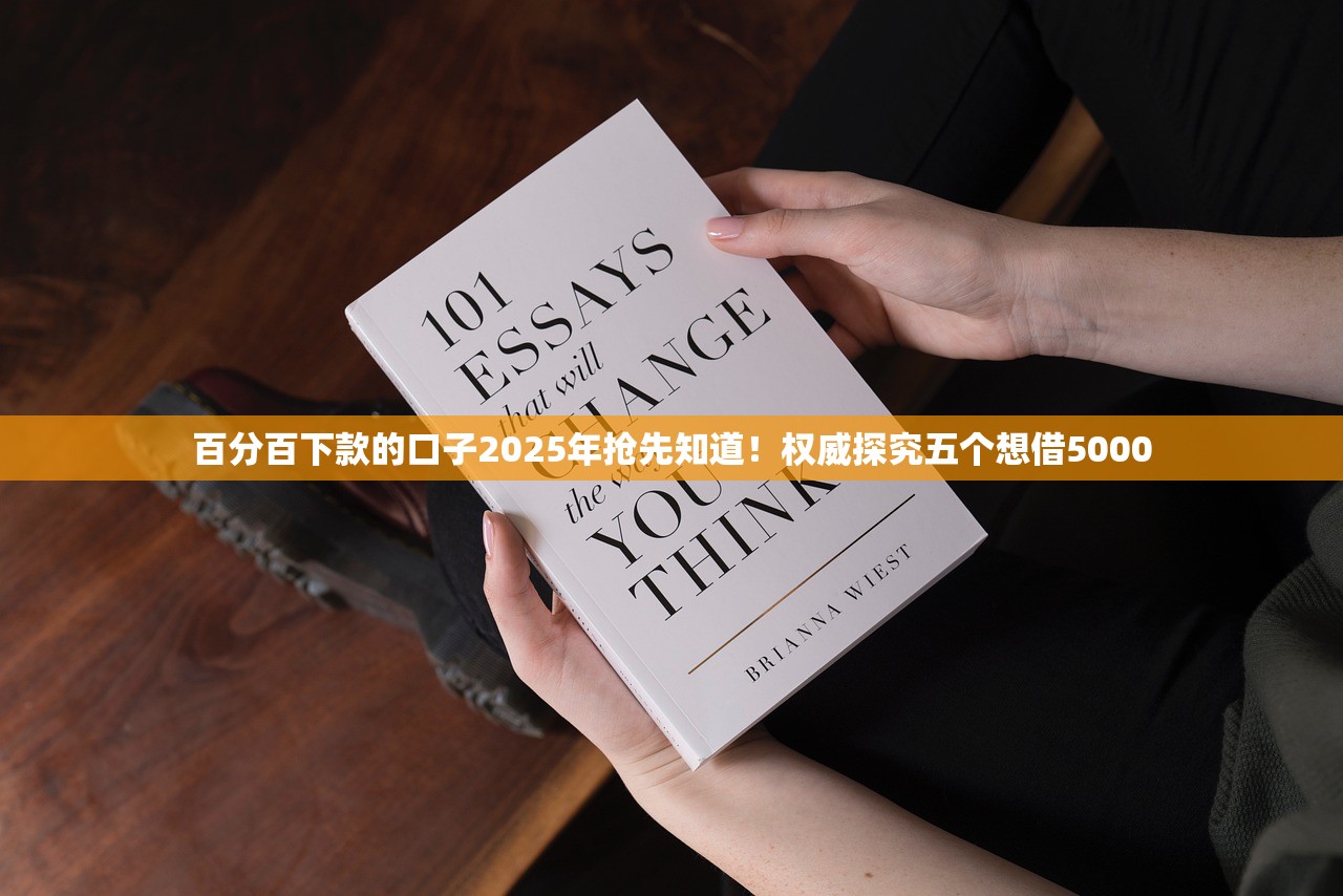 百分百下款的口子2025年抢先知道！权威探究五个想借5000