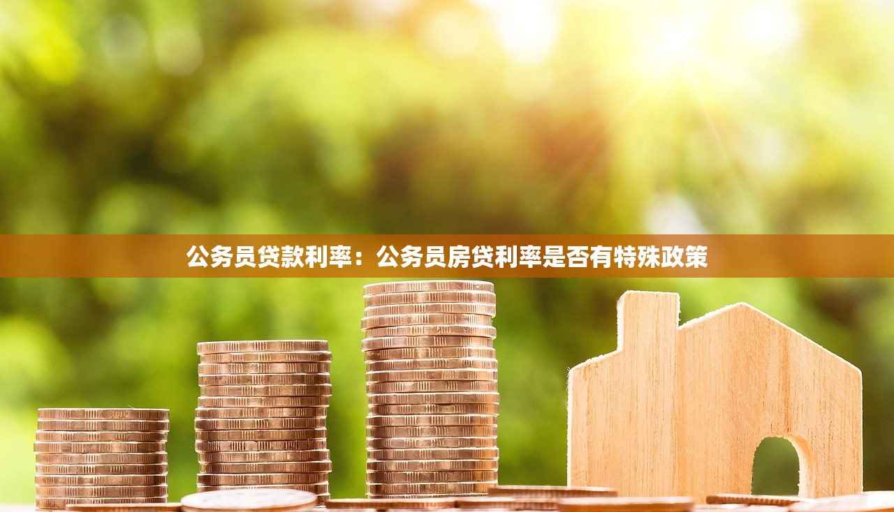 公务员贷款利率：公务员房贷利率是否有特殊政策