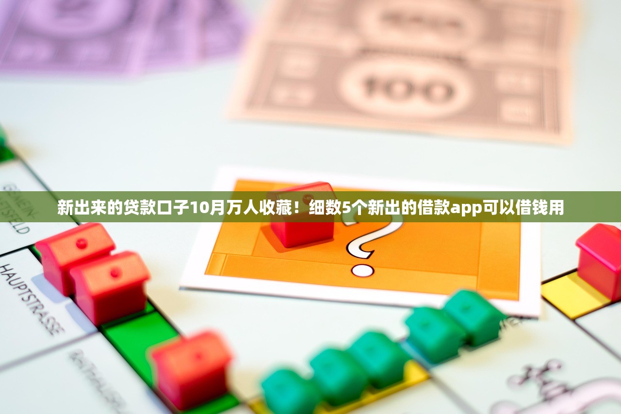 新出来的贷款口子10月万人收藏！细数5个新出的借款app可以借钱用