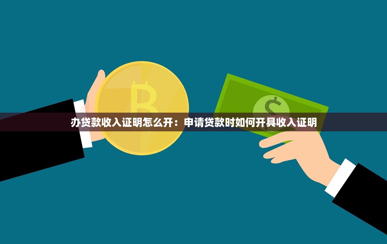 办贷款收入证明怎么开：申请贷款时如何开具收入证明