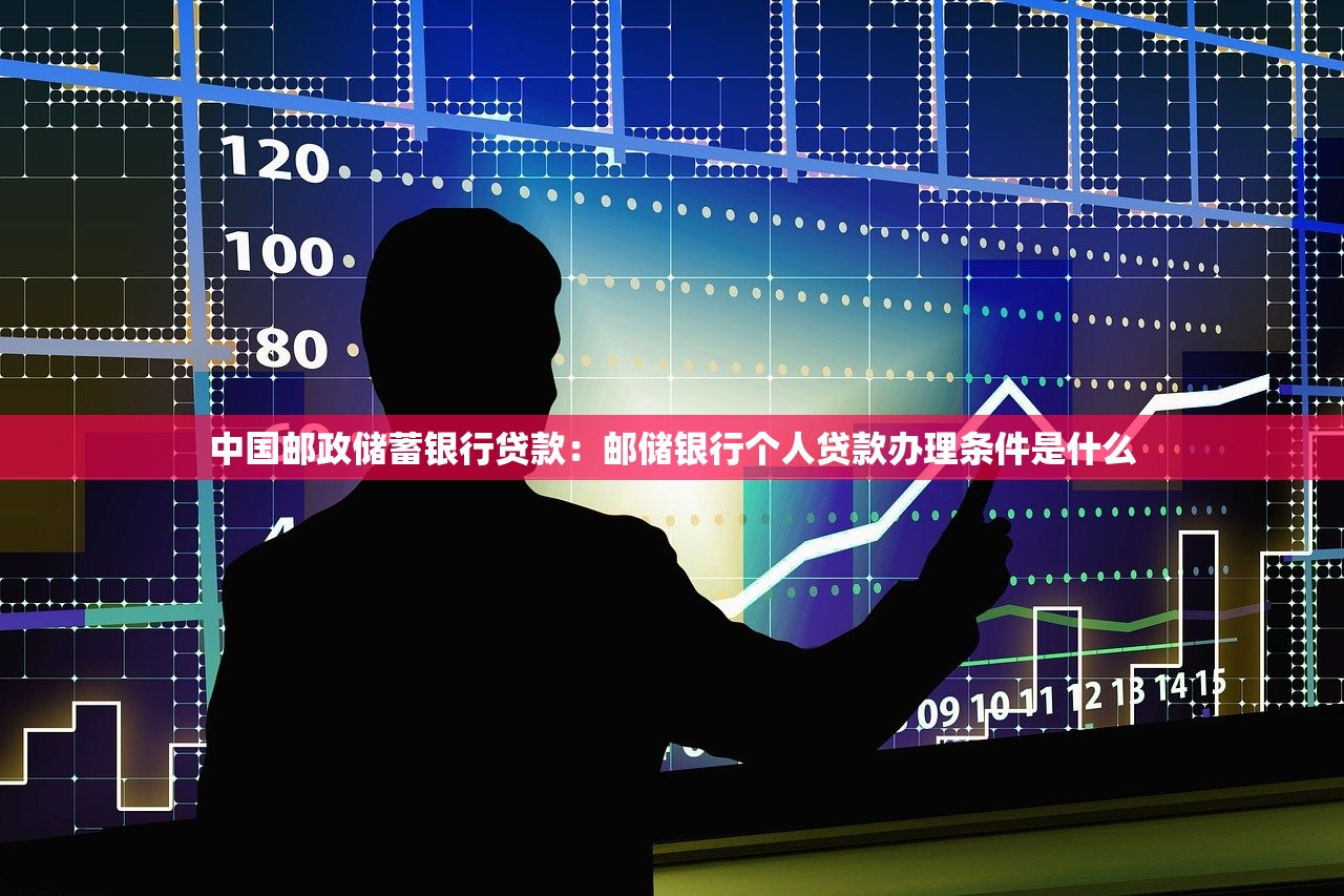 中国邮政储蓄银行贷款：邮储银行个人贷款办理条件是什么